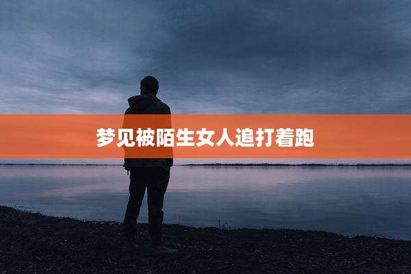 梦见被陌生女人追打着跑