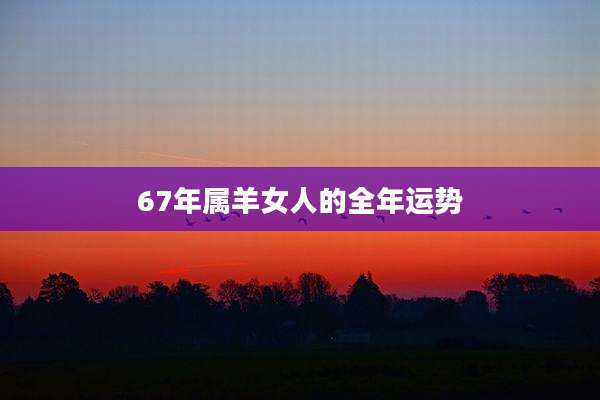 67年属羊女人的全年运势