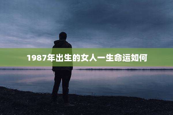 1987年出生的女人一生命运如何