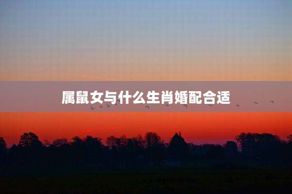 属鼠女与什么生肖婚配合适