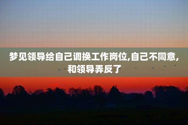 梦见领导给自己调换工作岗位,自己不同意,和领导弄反了