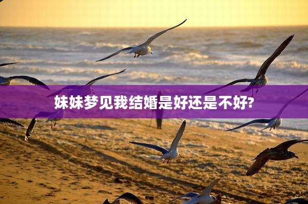 妹妹梦见我结婚是好还是不好?