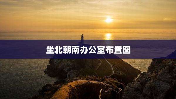 坐北朝南办公室布置图