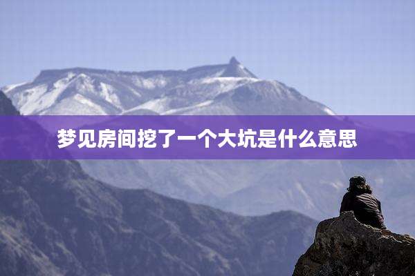 梦见房间挖了一个大坑是什么意思