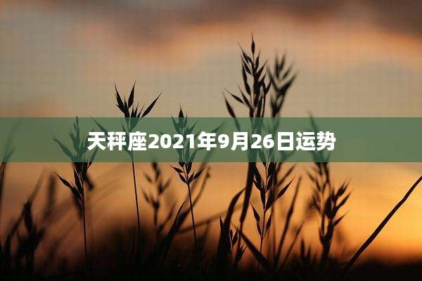 天秤座2021年9月26日运势