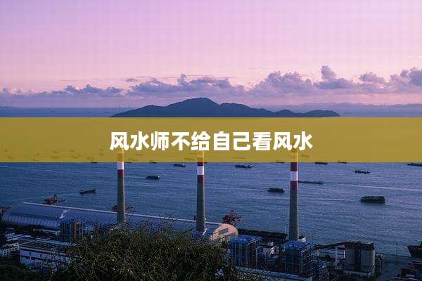 风水师不给自己看风水