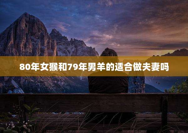 80年女猴和79年男羊的适合做夫妻吗