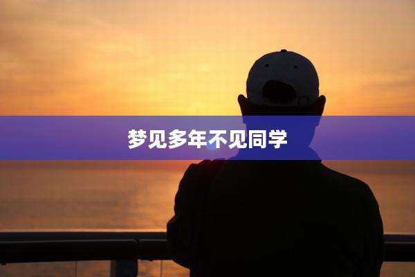 梦见多年不见同学