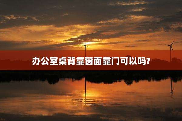 办公室桌背靠窗面靠门可以吗?