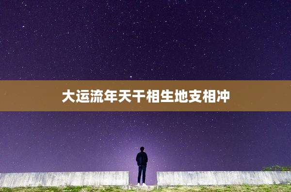大运流年天干相生地支相冲