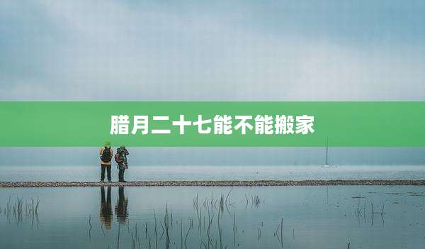 腊月二十七能不能搬家