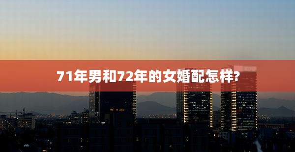 71年男和72年的女婚配怎样?
