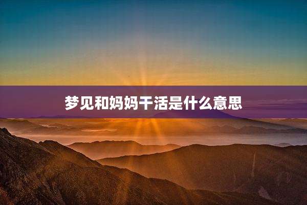 梦见和妈妈干活是什么意思