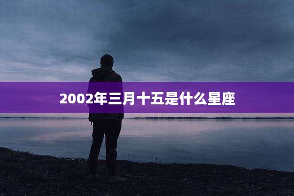 2002年三月十五是什么星座