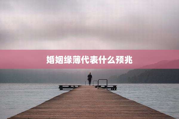 婚姻缘薄代表什么预兆