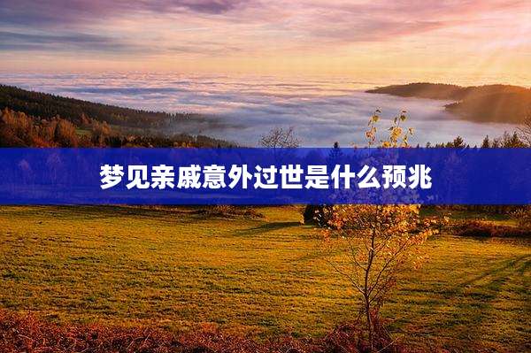 梦见亲戚意外过世是什么预兆