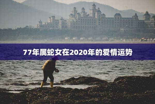 77年属蛇女在2020年的爱情运势