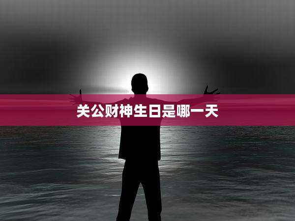 关公财神生日是哪一天