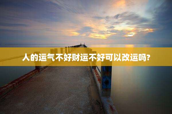 人的运气不好财运不好可以改运吗?
