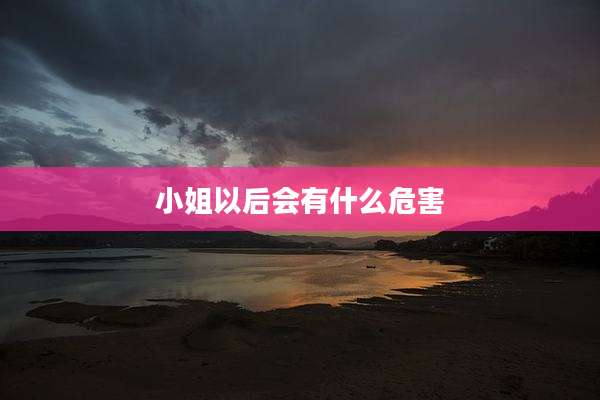 小姐以后会有什么危害