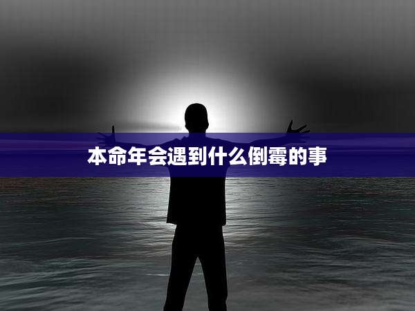 本命年会遇到什么倒霉的事