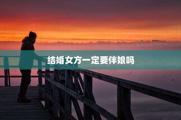 结婚女方一定要伴娘吗