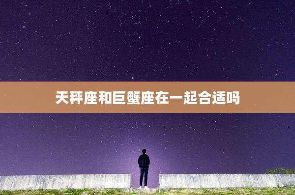 天秤座和巨蟹座在一起合适吗