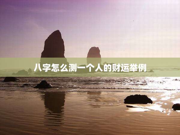 八字怎么测一个人的财运举例