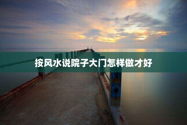 按风水说院子大门怎样做才好
