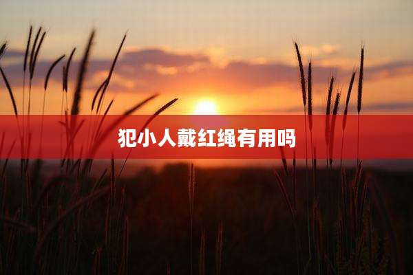 犯小人戴红绳有用吗