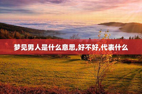 梦见男人是什么意思,好不好,代表什么