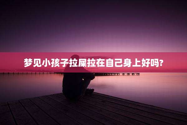 梦见小孩子拉屎拉在自己身上好吗?
