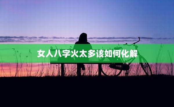 女人八字火太多该如何化解