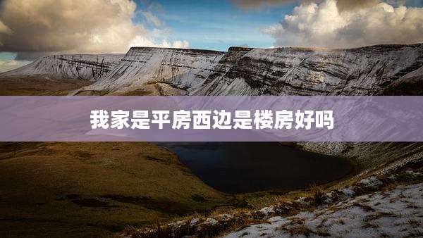 我家是平房西边是楼房好吗