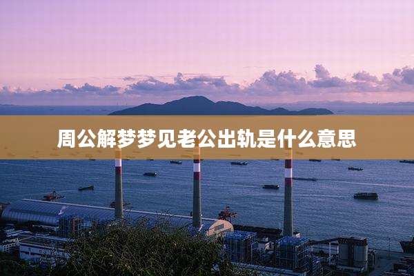 周公解梦梦见老公出轨是什么意思