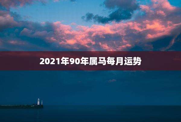 2021年90年属马每月运势