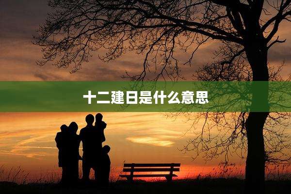 十二建日是什么意思