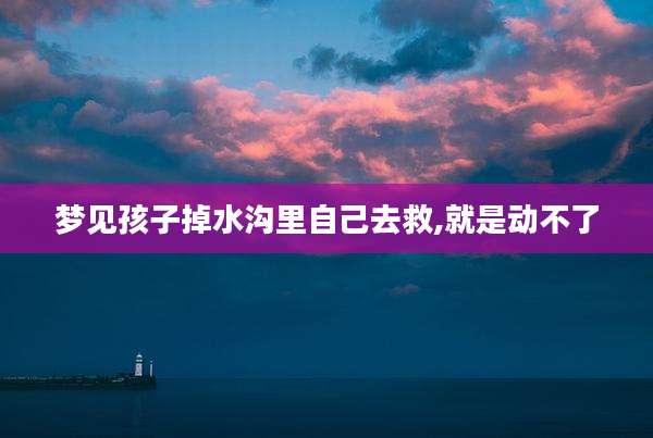 梦见孩子掉水沟里自己去救,就是动不了