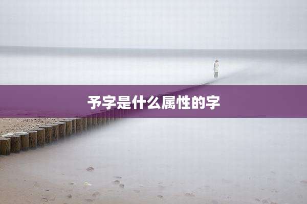 予字是什么属性的字