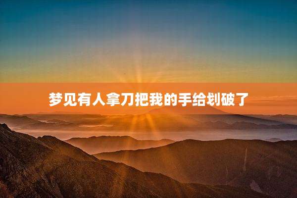 梦见有人拿刀把我的手给划破了