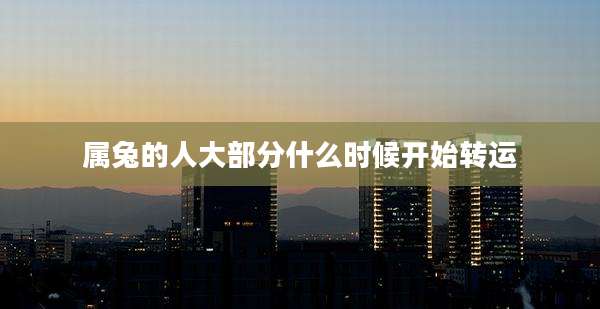 属兔的人大部分什么时候开始转运