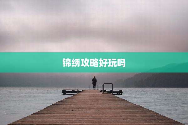 锦绣攻略好玩吗
