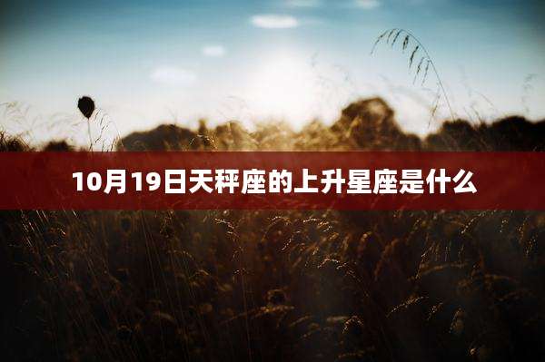 10月19日天秤座的上升星座是什么