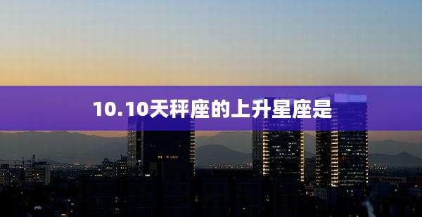 10.10天秤座的上升星座是