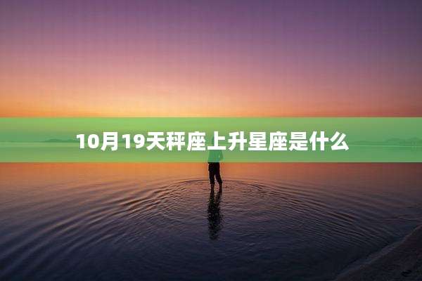 10月19天秤座上升星座是什么