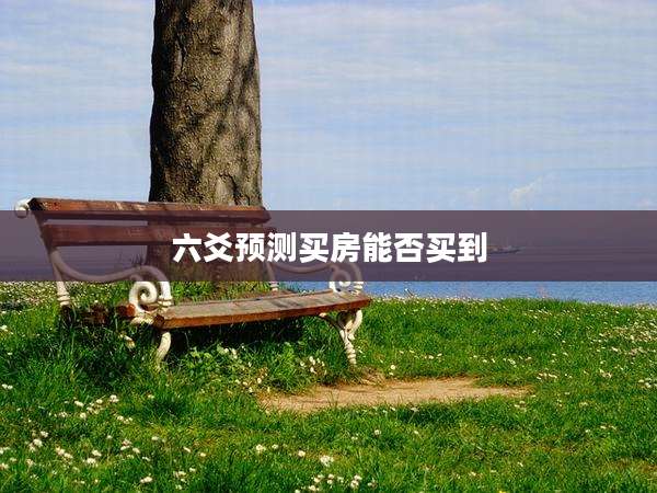 六爻预测买房能否买到