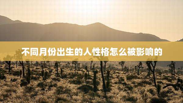 不同月份出生的人性格怎么被影响的
