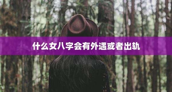 什么女八字会有外遇或者出轨