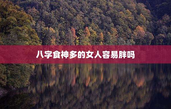 八字食神多的女人容易胖吗
