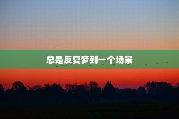 总是反复梦到一个场景